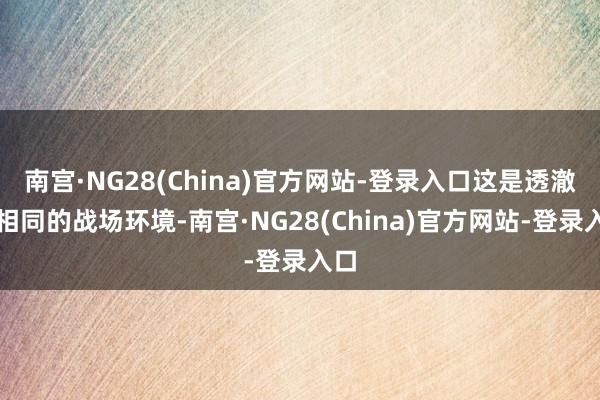 南宫·NG28(China)官方网站-登录入口这是透澈不相同的战场环境-南宫·NG28(China)官方网站-登录入口