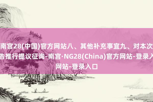 南宫28(中国)官方网站八、其他补充事宜九、对本次公告推行提议征询-南宫·NG28(China)官方网站-登录入口