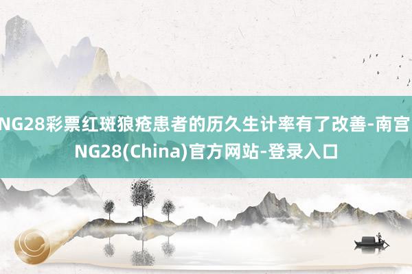 NG28彩票红斑狼疮患者的历久生计率有了改善-南宫·NG28(China)官方网站-登录入口