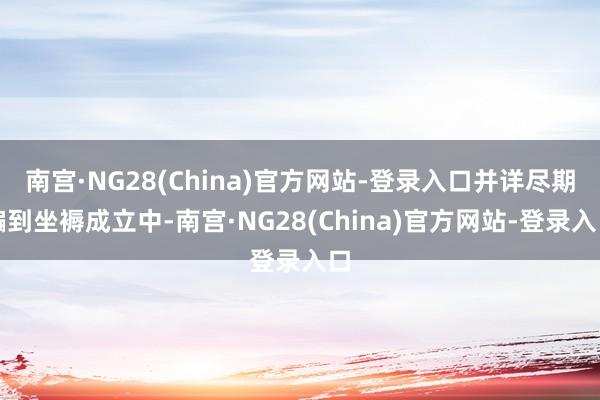 南宫·NG28(China)官方网站-登录入口并详尽期骗到坐褥成立中-南宫·NG28(China)官方网站-登录入口