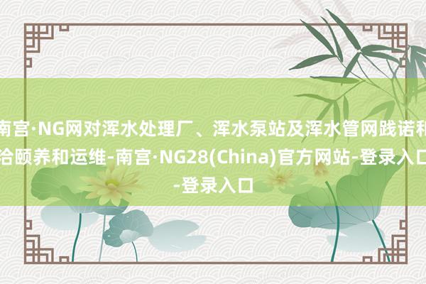 南宫·NG网对浑水处理厂、浑水泵站及浑水管网践诺和洽颐养和运维-南宫·NG28(China)官方网站-登录入口