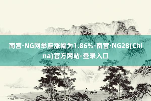 南宫·NG网举座涨幅为1.86%-南宫·NG28(China)官方网站-登录入口